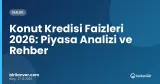 Konut Kredisi Faizleri 2026: Piyasa Analizi ve Rehber