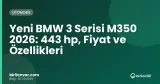 Yeni BMW 3 Serisi M350 2026: 443 hp, Fiyat ve Özellikleri