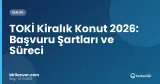 TOKİ Kiralık Konut 2026: Başvuru Şartları ve Süreci