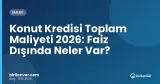 Konut Kredisi Toplam Maliyeti 2026: Faiz Dışında Neler Var?