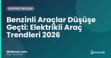 Benzinli Araçlar Düşüşe Geçti: Elektrikli Araç Trendleri 2026