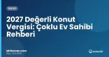 2027 Değerli Konut Vergisi: Çoklu Ev Sahibi Rehberi