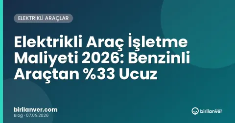 Elektrikli Araç İşletme Maliyeti 2026: Benzinli Araçtan 33 Ucuz