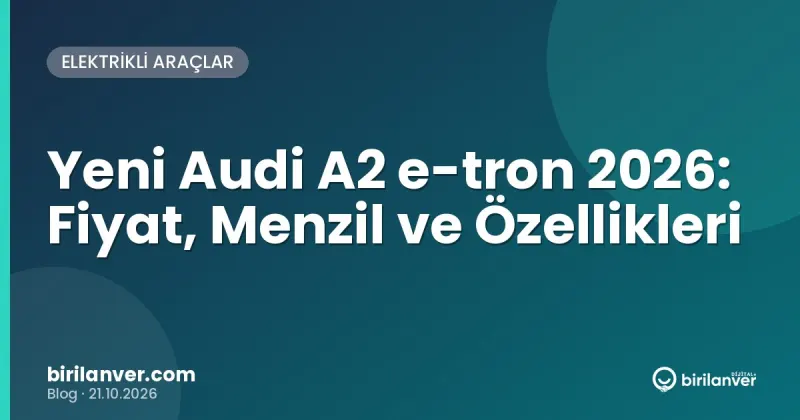 Yeni Audi A2 e-tron 2026: Fiyat, Menzil ve Özellikleri