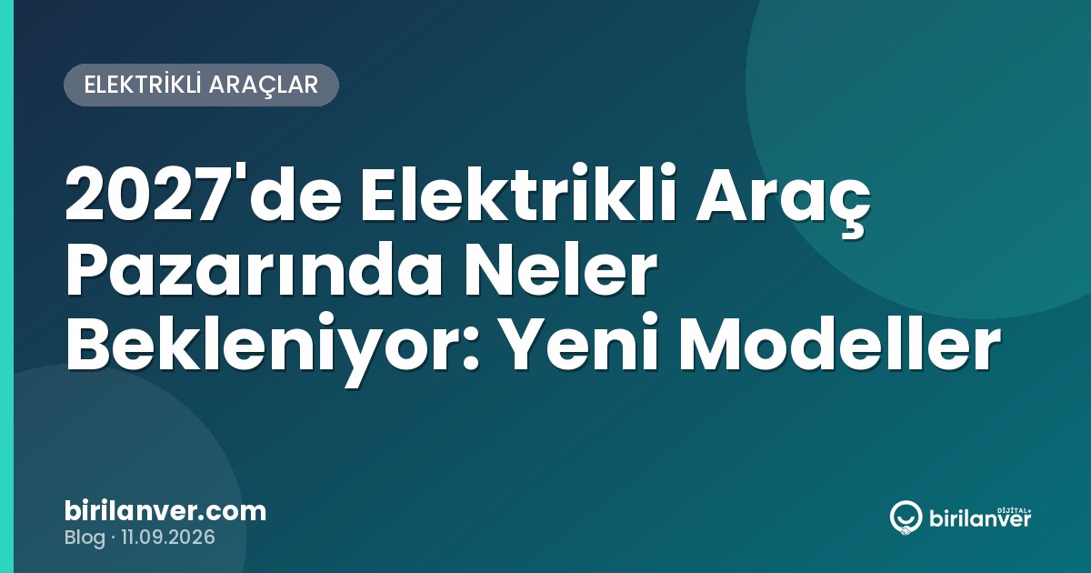 2027'de Elektrikli Araç Pazarında Neler Bekleniyor: Yeni Modeller