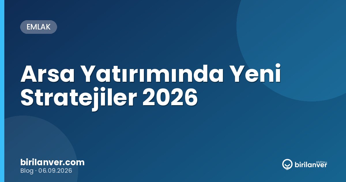 Arsa Yatırımında Yeni Stratejiler 2026