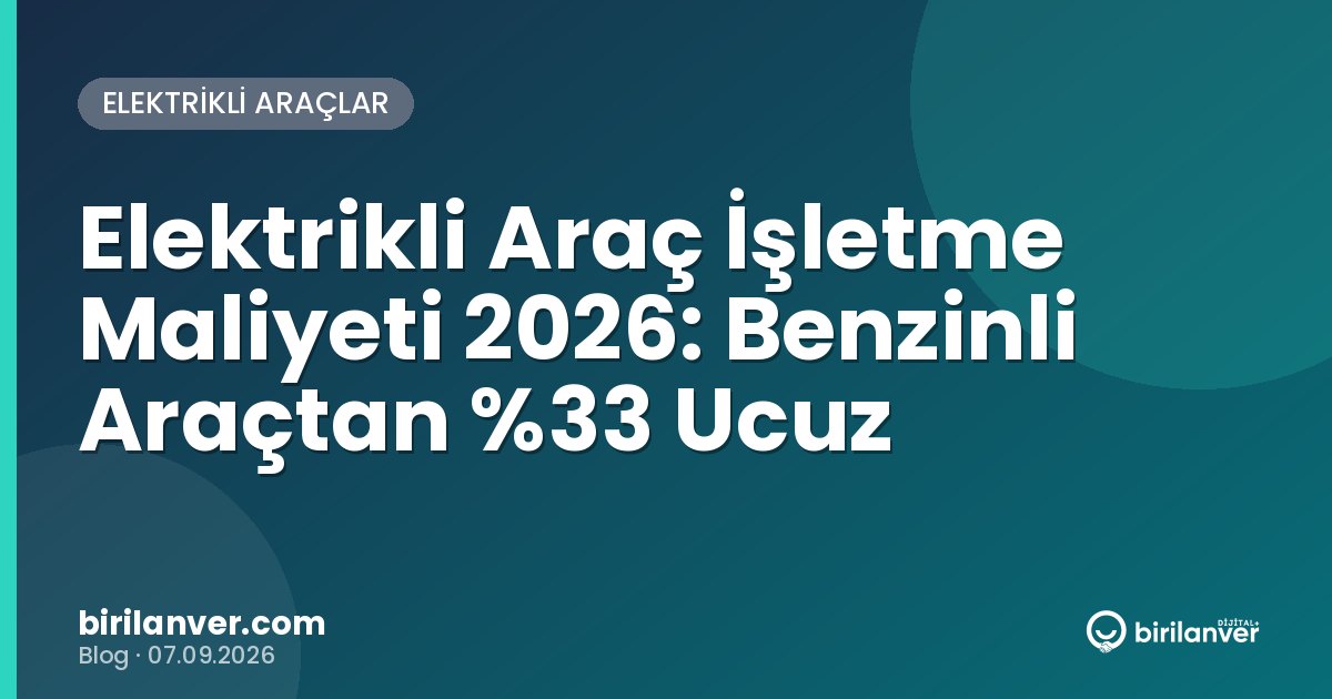Elektrikli Araç İşletme Maliyeti 2026: Benzinli Araçtan 33 Ucuz