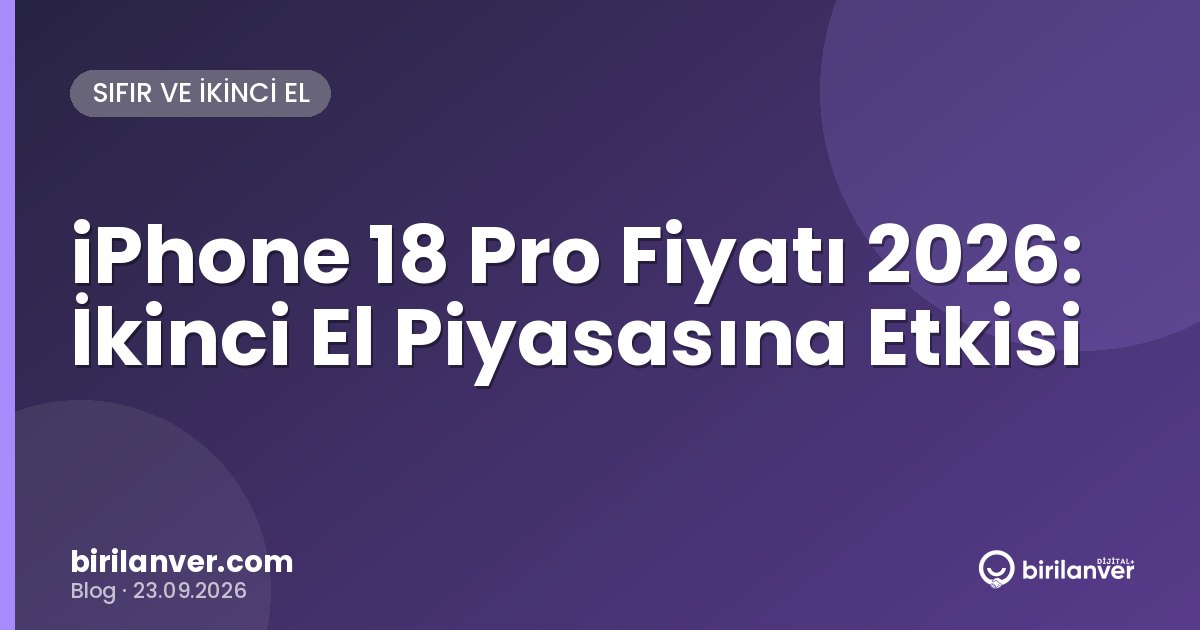 iPhone 18 Pro Fiyatı 2026: İkinci El Piyasasına Etkisi