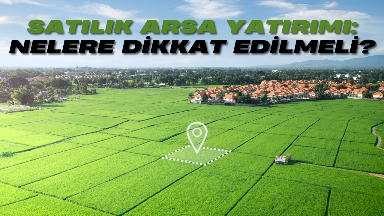 Satılık Arsa Yatırımı: Nelere Dikkat Etmelisiniz?